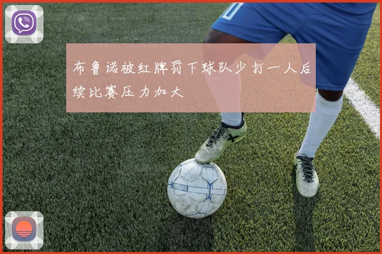 布鲁诺被红牌罚下球队少打一人后续比赛压力加大